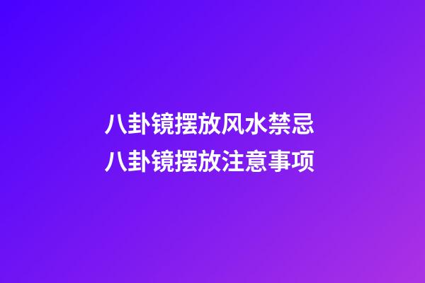 八卦镜摆放风水禁忌 八卦镜摆放注意事项